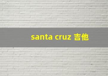 santa cruz 吉他